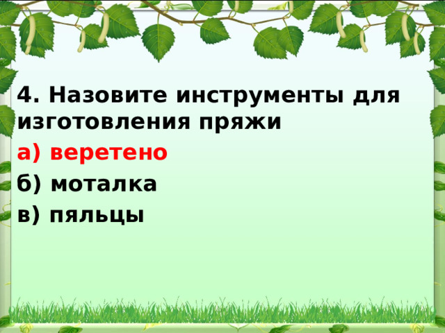 4. Назовите инструменты для изготовления пряжи а) веретено б) моталка в) пяльцы 