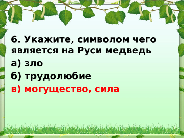 6. Укажите, символом чего является на Руси медведь а) зло б) трудолюбие в) могущество, сила 