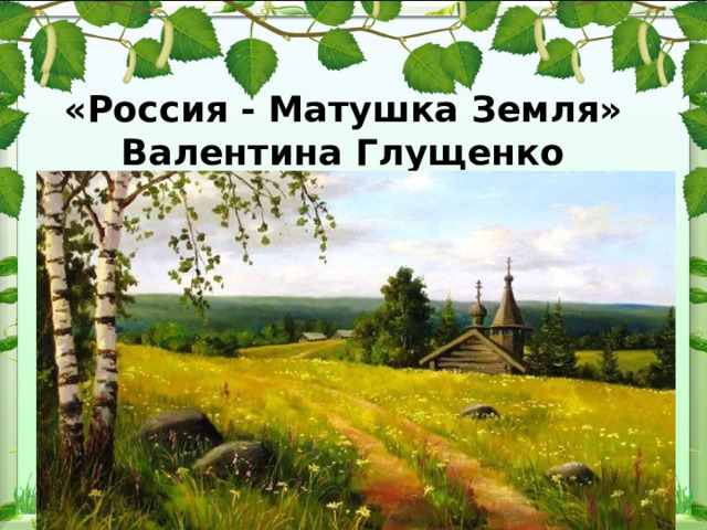 «Россия - Матушка Земля»  Валентина Глущенко   