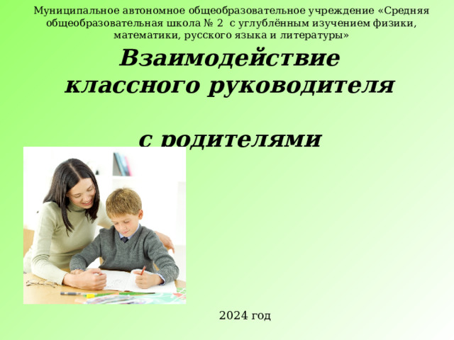 Муниципальное автономное общеобразовательное учреждение «Средняя общеобразовательная школа № 2 с углублённым изучением физики, математики, русского языка и литературы» Взаимодействие  классного руководителя  с родителями 2024 год 