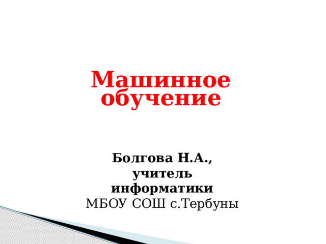 Машинное обучение Болгова Н.А., учитель информатики МБОУ СОШ с.Тербуны 