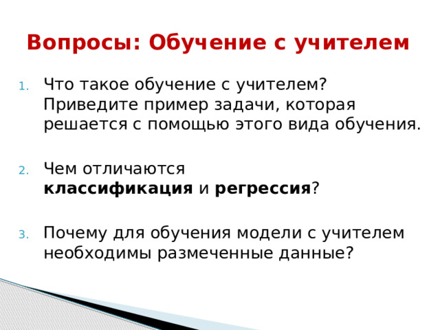 Вопросы:  Обучение с учителем Что такое обучение с учителем? Приведите пример задачи, которая решается с помощью этого вида обучения. Чем отличаются классификация  и  регрессия ? Почему для обучения модели с учителем необходимы размеченные данные? 