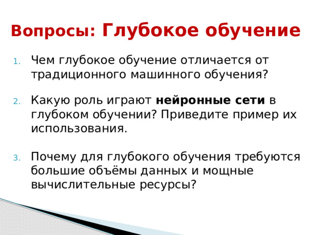 Вопросы:  Глубокое о бучение Чем глубокое обучение отличается от традиционного машинного обучения? Какую роль играют  нейронные сети  в глубоком обучении? Приведите пример их использования. Почему для глубокого обучения требуются большие объёмы данных и мощные вычислительные ресурсы? 