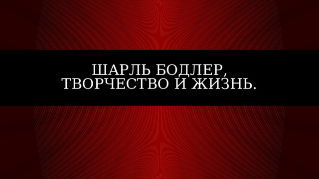 Шарль Бодлер, творчество и жизнь. 