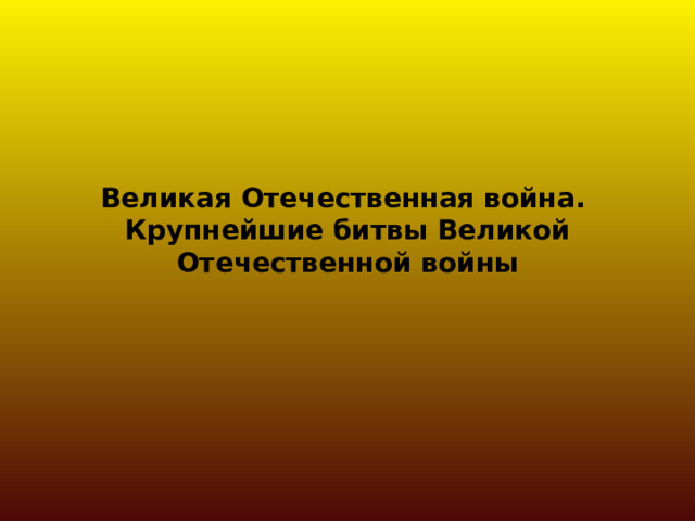 Великая Отечественная война.  Крупнейшие битвы Великой Отечественной войны 