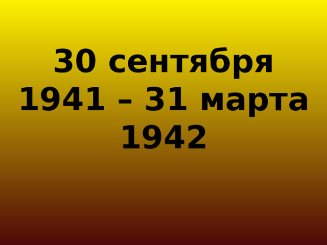 30 сентября 1941 – 31 марта 1942 