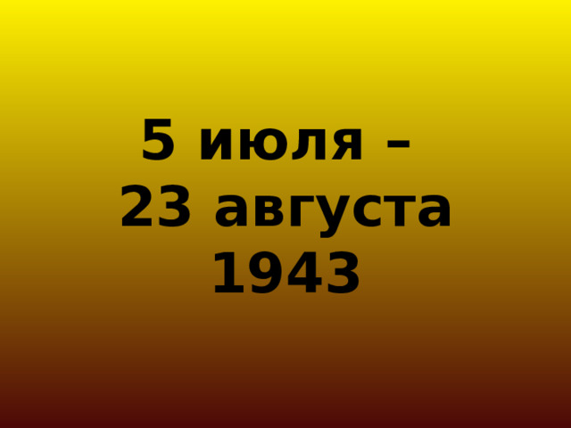 5 июля –  23 августа 1943 
