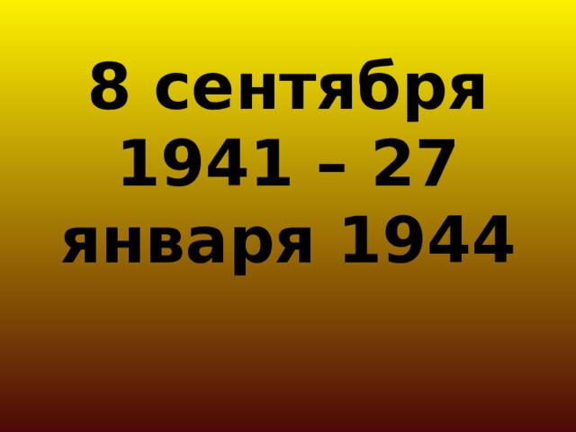8 сентября 1941 – 27 января 1944 