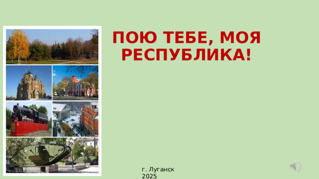 ПОЮ ТЕБЕ, МОЯ РЕСПУБЛИКА! г. Луганск 2025 