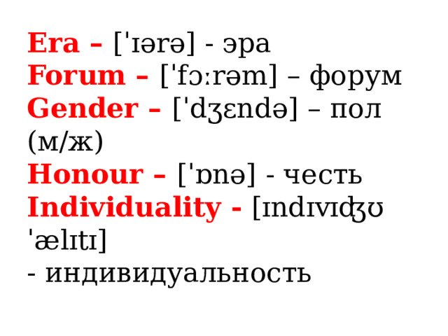 Era – [ˈɪərə] - эра  Forum – [ˈfɔːrəm] – форум  Gender – [ˈdʒɛndə] – пол (м/ж)  Honour – [ˈɒnə] - честь  Individuality - [ɪndɪvɪʤʊˈælɪtɪ]  - индивидуальность 