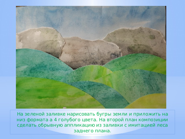 На зеленой заливке нарисовать бугры земли и приложить на низ формата а 4 голубого цвета. На второй план композиции сделать обрывную аппликацию из заливки с имитацией леса заднего плана. 