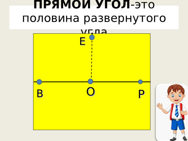 ПРЯМОЙ УГОЛ -это половина развернутого угла Е О Р В 