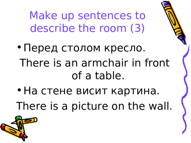 Make up sentences to describe the room (3) Перед столом кресло. There is an armchair in front of a table. На стене висит картина. There is a picture on the wall. 