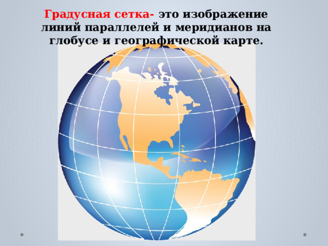 Градусная сетка- это изображение линий параллелей и меридианов на глобусе и географической карте. 