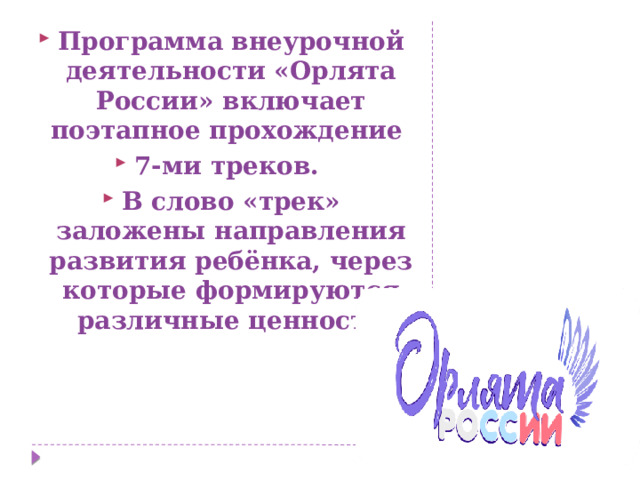 Программа внеурочной деятельности «Орлята России» включает поэтапное прохождение 7-ми треков. В слово «трек» заложены направления развития ребёнка, через которые формируются различные ценности 