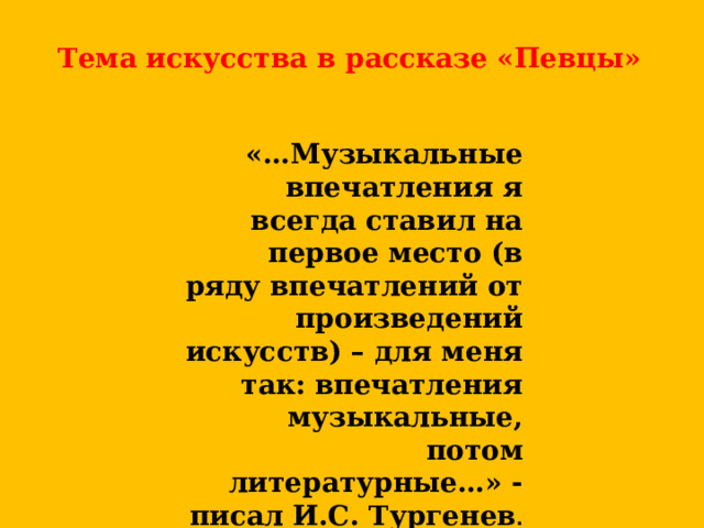 Тема искусства в рассказе «Певцы»  «…Музыкальные впечатления я всегда ставил на первое место (в ряду впечатлений от произведений искусств) – для меня так: впечатления музыкальные, потом литературные…» - писал И.С. Тургенев . 
