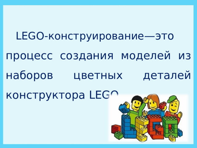 LEGO- конструирование —это  процесс создания моделей из наборов цветных деталей конструктора LEGO . 