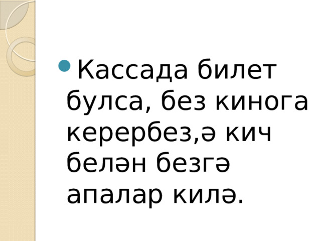 Кассада билет булса, без кинога керербез,ә кич белән безгә апалар килә. 