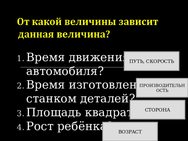 Время движения автомобиля? Время изготовления станком деталей? Площадь квадрата? Рост ребёнка? ПУТЬ, СКОРОСТЬ ПРОИЗВОДИТЕЛЬНОСТЬ СТОРОНА ВОЗРАСТ 