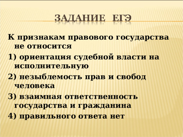 К признакам правового государства не относится 1) ориентация судебной власти на исполнительную 2) незыблемость прав и свобод человека 3) взаимная ответственность государства и гражданина 4) правильного ответа нет  