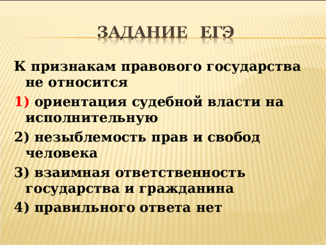 К признакам правового государства не относится 1) ориентация судебной власти на исполнительную 2) незыблемость прав и свобод человека 3) взаимная ответственность государства и гражданина 4) правильного ответа нет  