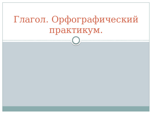 Глагол. Орфографический практикум. 