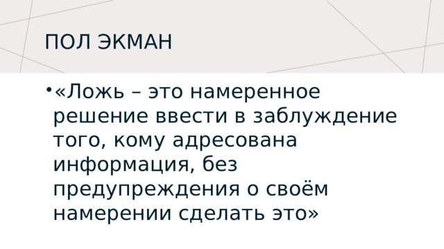Пол экман  «Ложь – это намеренное решение ввести в заблуждение того, кому адресована информация, без предупреждения о своём намерении сделать это» 