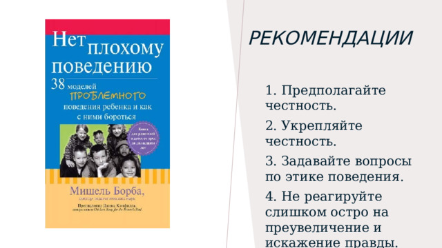 Рекомендации   1. Предполагайте честность. 2. Укрепляйте честность.  3. Задавайте вопросы по этике поведения. 4. Не реагируйте слишком остро на преувеличение и искажение правды. 