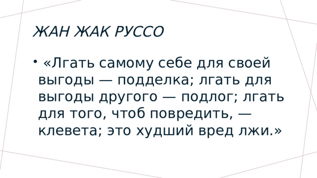 Жан Жак Руссо  «Лгать самому себе для своей выгоды — подделка; лгать для выгоды другого — подлог; лгать для того, чтоб повредить, — клевета; это худший вред лжи.» 