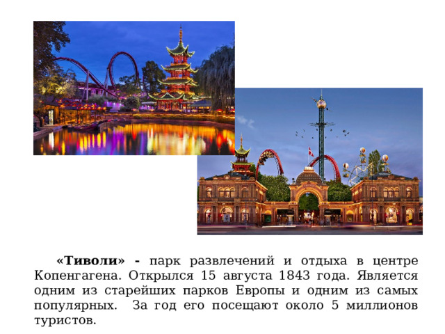  «Тиволи» - парк развлечений и отдыха в центре Копенгагена. Открылся 15 августа 1843 года. Является одним из старейших парков Европы и одним из самых популярных. За год его посещают около 5 миллионов туристов. 