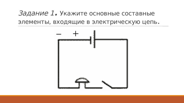 Задание 1 .   Укажите основные составные элементы, входящие в электрическую цепь . 