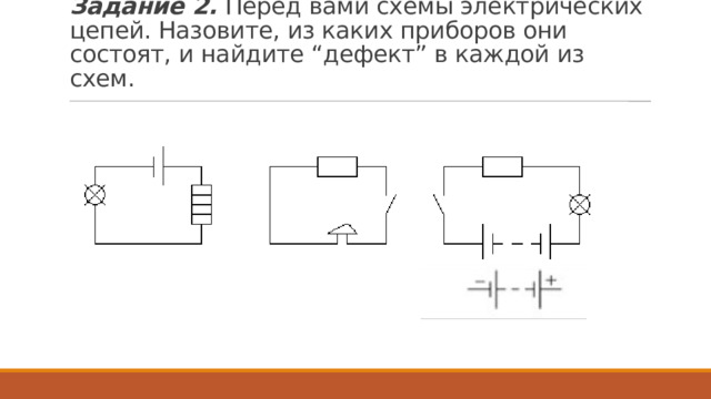 Задание 2.  Перед вами схемы электрических цепей. Назовите, из каких приборов они состоят, и найдите “дефект” в каждой из схем. 