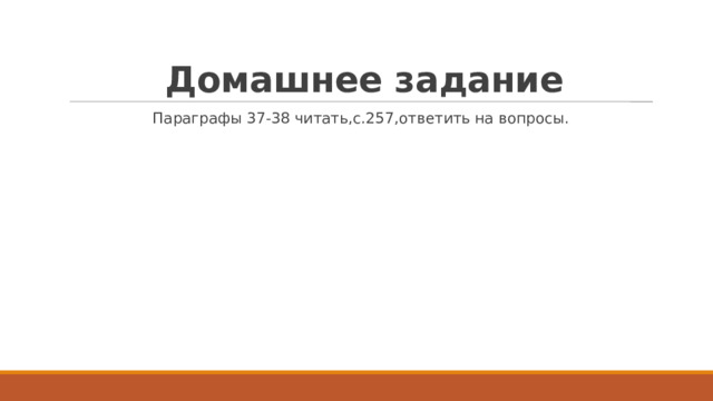   Домашнее задание Параграфы 37-38 читать,с.257,ответить на вопросы. 