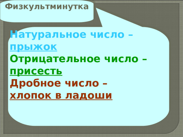 Физкультминутка Натуральное число –  прыжок Отрицательное число – присесть Дробное число – хлопок в ладоши  