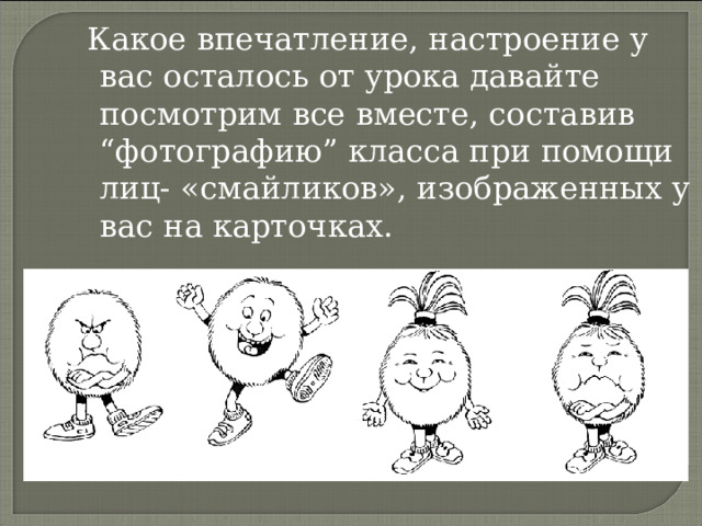  Какое впечатление, настроение у вас осталось от урока давайте посмотрим все вместе, составив “фотографию” класса при помощи лиц- «смайликов», изображенных у вас на карточках. 