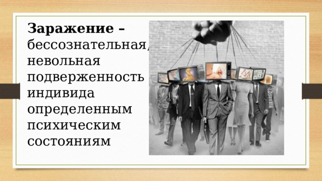 Заражение – бессознательная, невольная подверженность индивида определенным психическим состояниям 