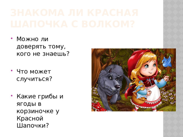 Знакома ли Красная Шапочка с Волком? Можно ли доверять тому, кого не знаешь? Что может случиться? Какие грибы и ягоды в корзиночке у Красной Шапочки? 