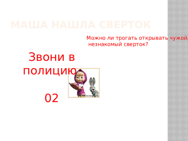 Маша нашла сверток Можно ли трогать открывать чужой,  незнакомый сверток? Звони в полицию 02 