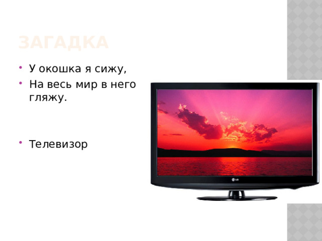 Загадка У окошка я сижу, На весь мир в него гляжу. Телевизор 