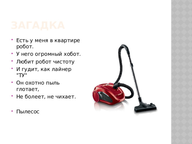 Загадка Есть у меня в квартире робот. У него огромный хобот. Любит робот чистоту И гудит, как лайнер 