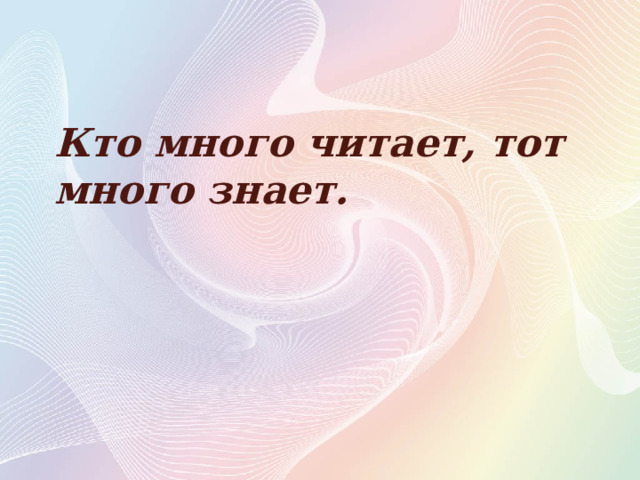 Кто много читает, тот много знает. 