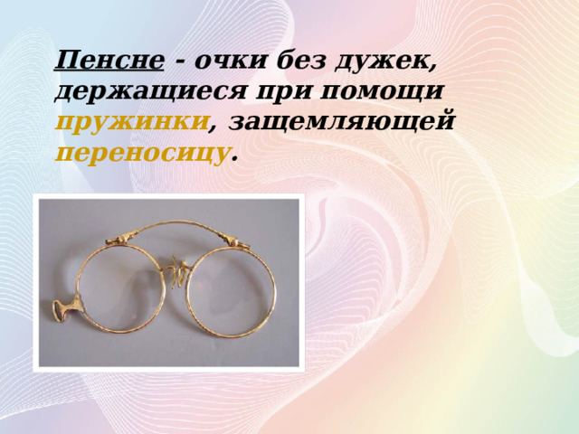 Пенсне - очки без дужек, держащиеся при помощи  пружинки , защемляющей   переносицу . 