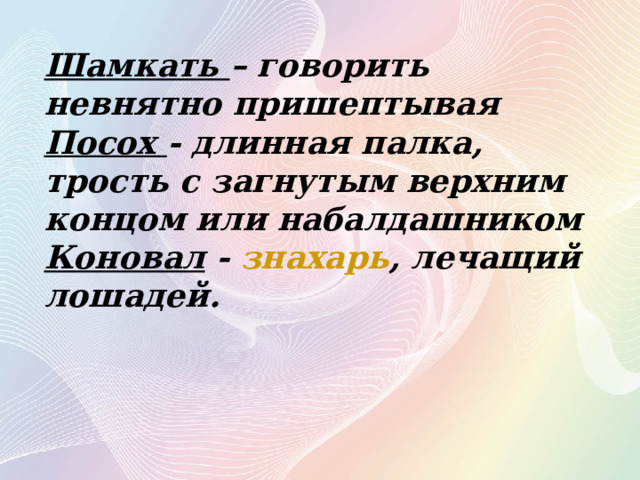 Шамкать – говорить невнятно пришептывая  Посох - длинная палка, трость с загнутым верхним концом или набалдашником Коновал -  знахарь , лечащий лошадей. 