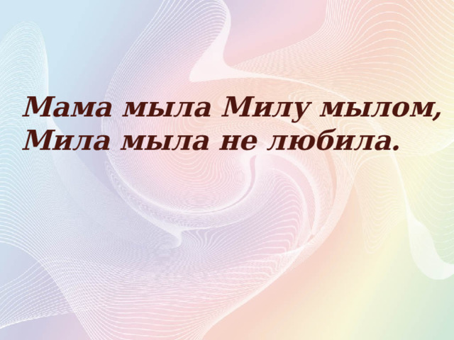 Мама мыла Милу мылом, Мила мыла не любила. 