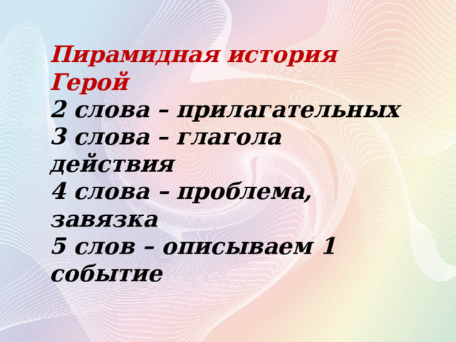 Пирамидная история Герой 2 слова – прилагательных 3 слова – глагола действия 4 слова – проблема, завязка 5 слов – описываем 1 событие 