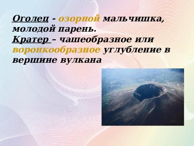 Оголец -  озорной  мальчишка, молодой парень.  Кратер – чашеобразное или  воронкообразное  углубление в вершине вулкана 