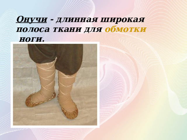 Онучи - длинная широкая полоса ткани для  обмотки  ноги. 