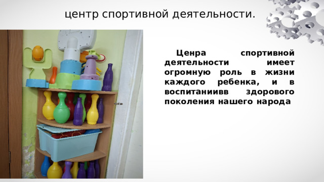 центр спортивной деятельности.  Ценра спортивной деятельности имеет огромную роль в жизни каждого ребенка, и в воспитаниивв здорового поколения нашего народа 