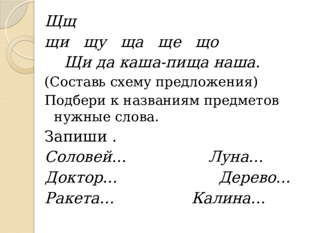 Щщ щи щу ща ще що  Щи да каша-пища наша. (Составь схему предложения) Подбери к названиям предметов нужные слова. Запиши . Соловей… Луна… Доктор… Дерево… Ракета… Калина… 
