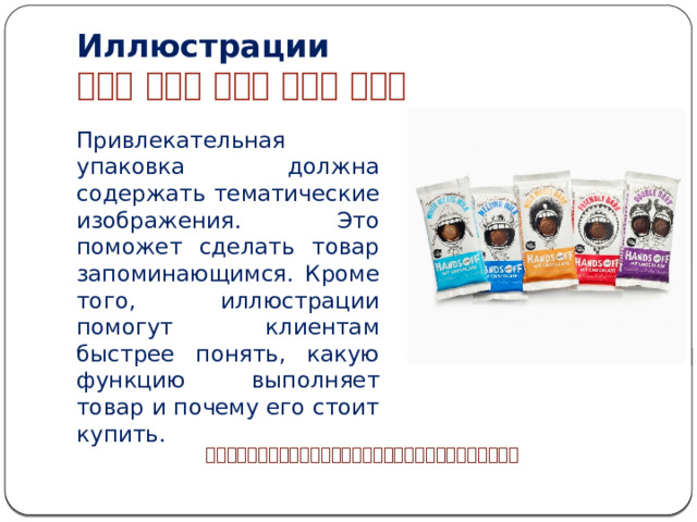 Иллюстрации           Привлекательная упаковка должна содержать тематические изображения. Это поможет сделать товар запоминающимся. Кроме того, иллюстрации помогут клиентам быстрее понять, какую функцию выполняет товар и почему его стоит купить.  